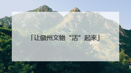 让徽州文物“活”起来